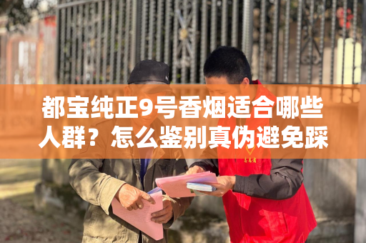 都宝纯正9号香烟适合哪些人群？怎么鉴别真伪避免踩坑？